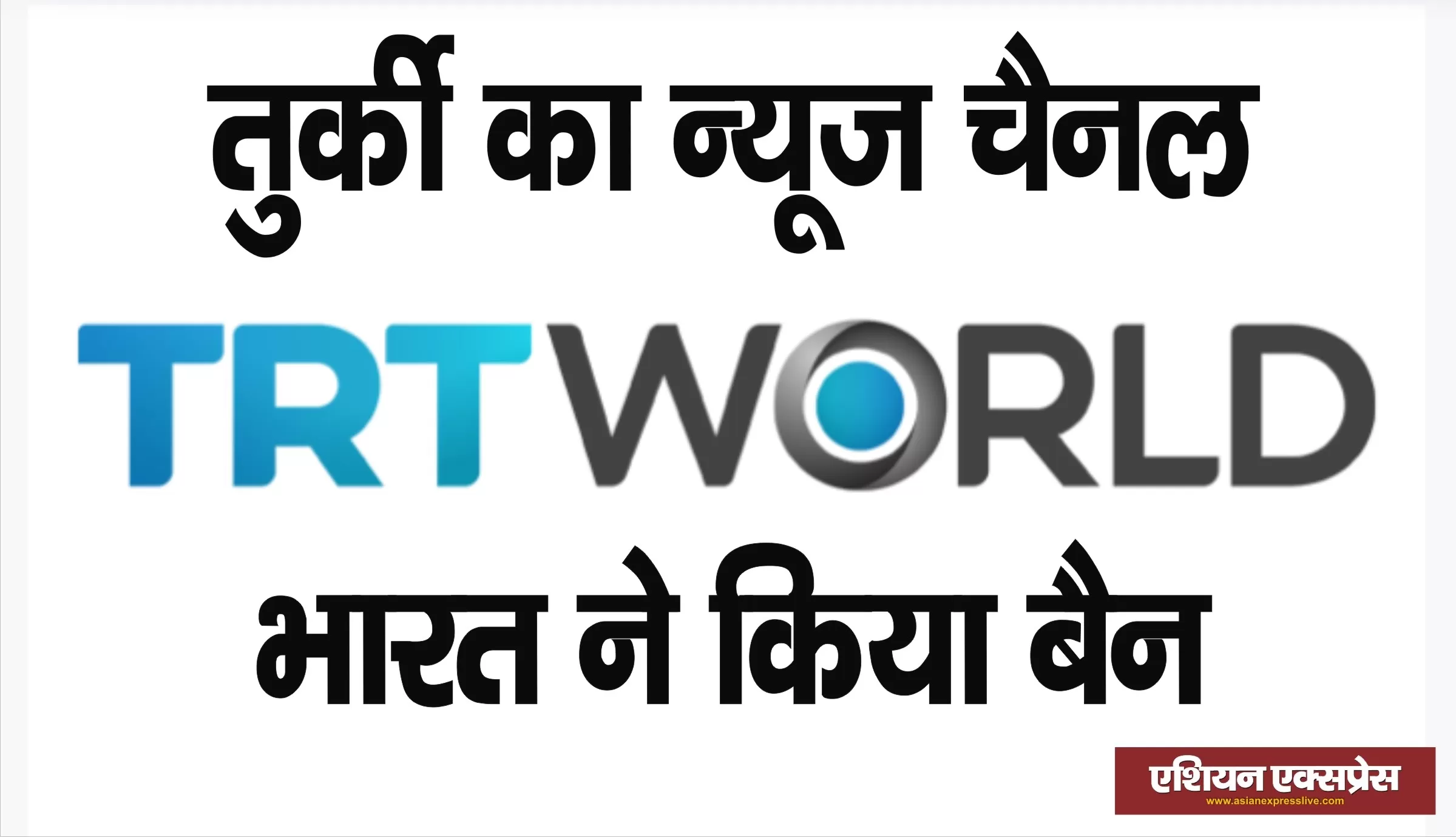 भारत ने तुर्की के न्यूज़ चैनल TRT WORLD और चीन के अख़बार GLOBAL TIMES  को किया ब्लॉक 