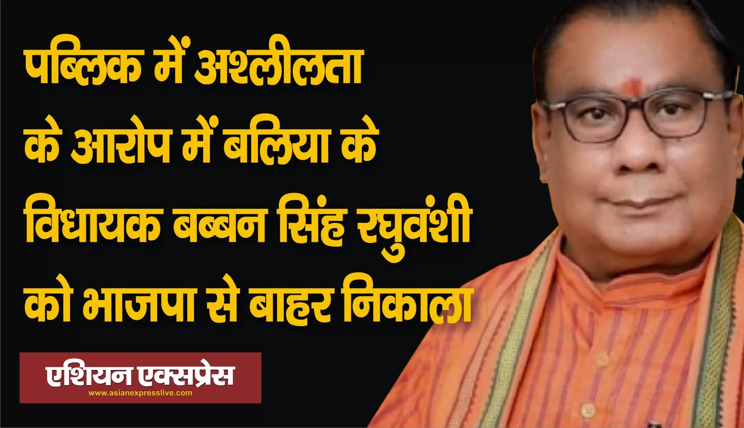 डांसर के साथ अश्लील हरकतों का आरोपी बलिया का भाजपा विधायक बलिया के बब्बन सिंह पार्टी से निष्कासित 