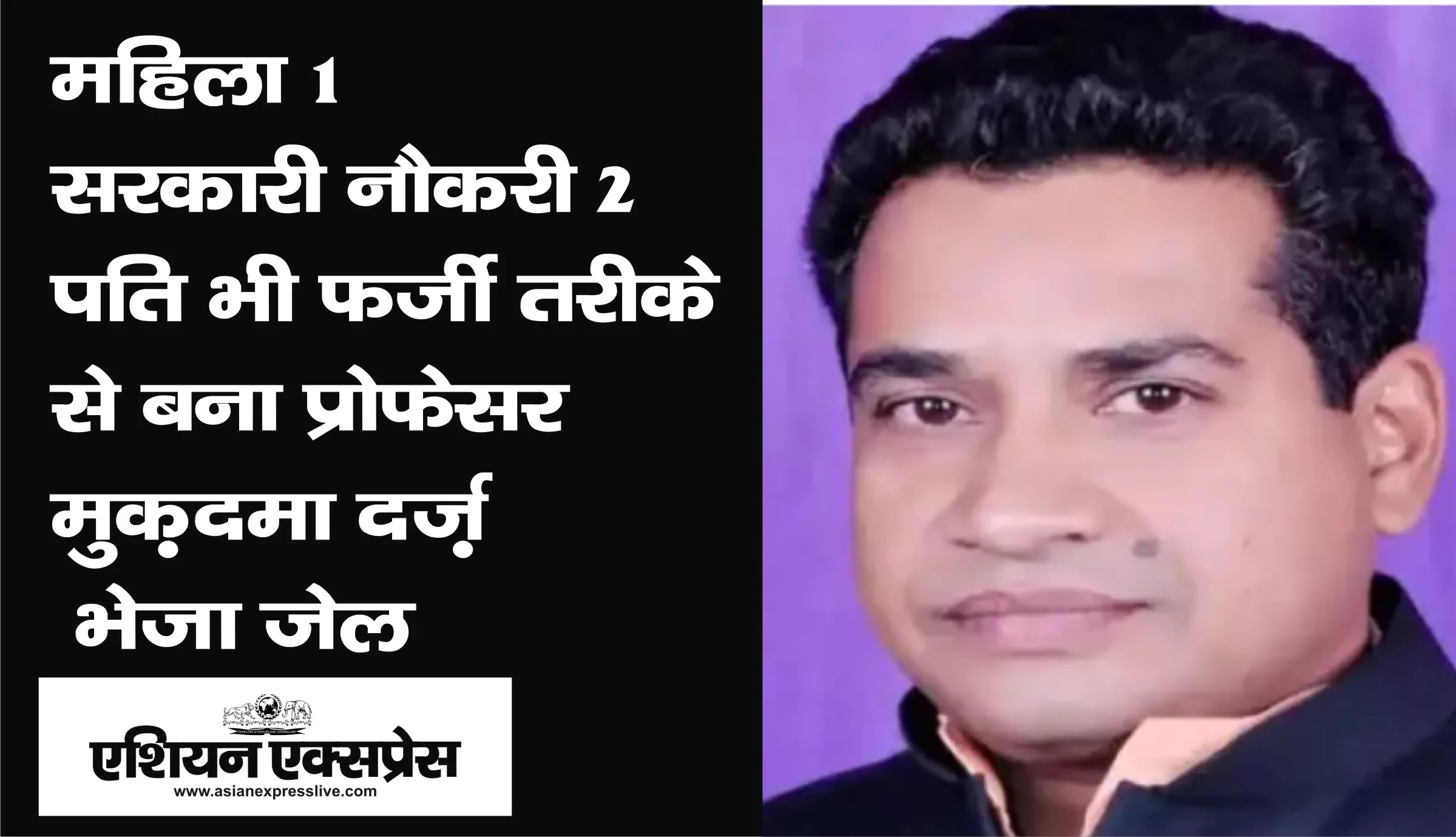 1 महिला, सरकारी नौकरी 2, पति भी फर्जी तरीके से बना प्रोफेसर, मुक़दमा दर्ज़, भेजा जेल। 