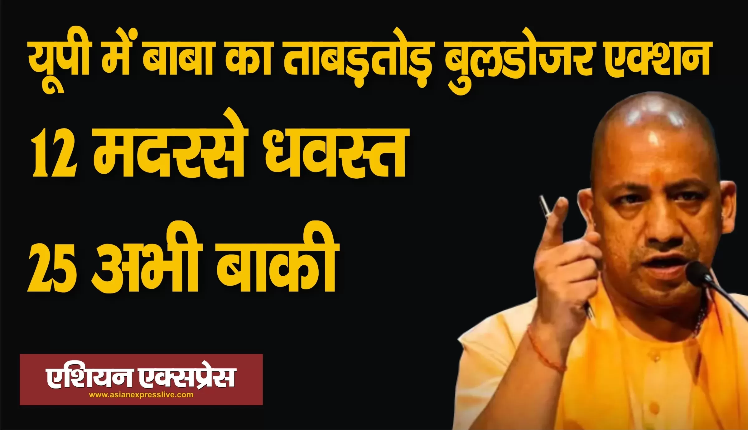 यूपी में बाबा का ताबड़तोड़ बुलडोजर एक्शन: 12 मदरसे धवस्त, 25 अभी बाकी  