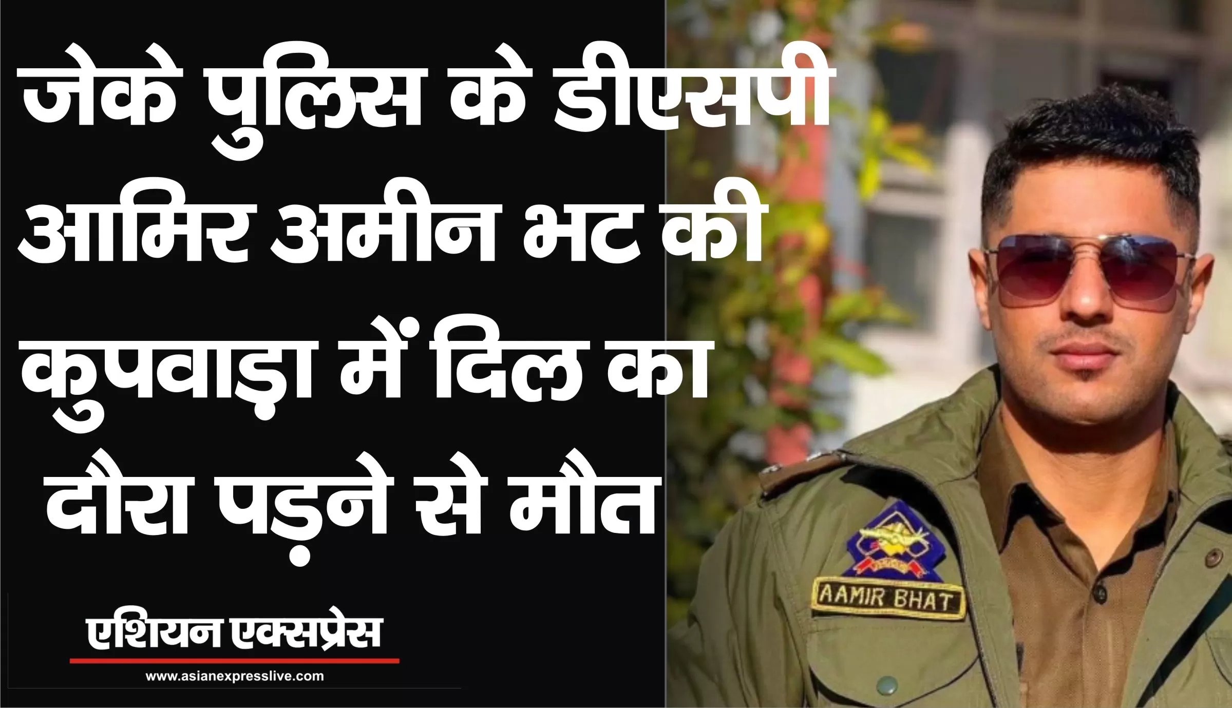 डीएसपी आमिर अमीन भट (30) की कुपवाड़ा में दिल का दौरा पड़ने से मौत