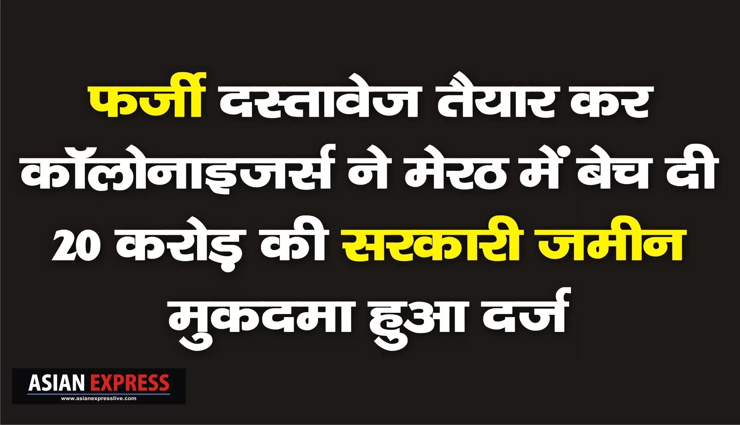 मेरठ में फ़र्जी दस्तावेज तैयार कर कॉलोनाइजर्स ने बेच दी 20 करोड़ की सरकारी ज़मीन 