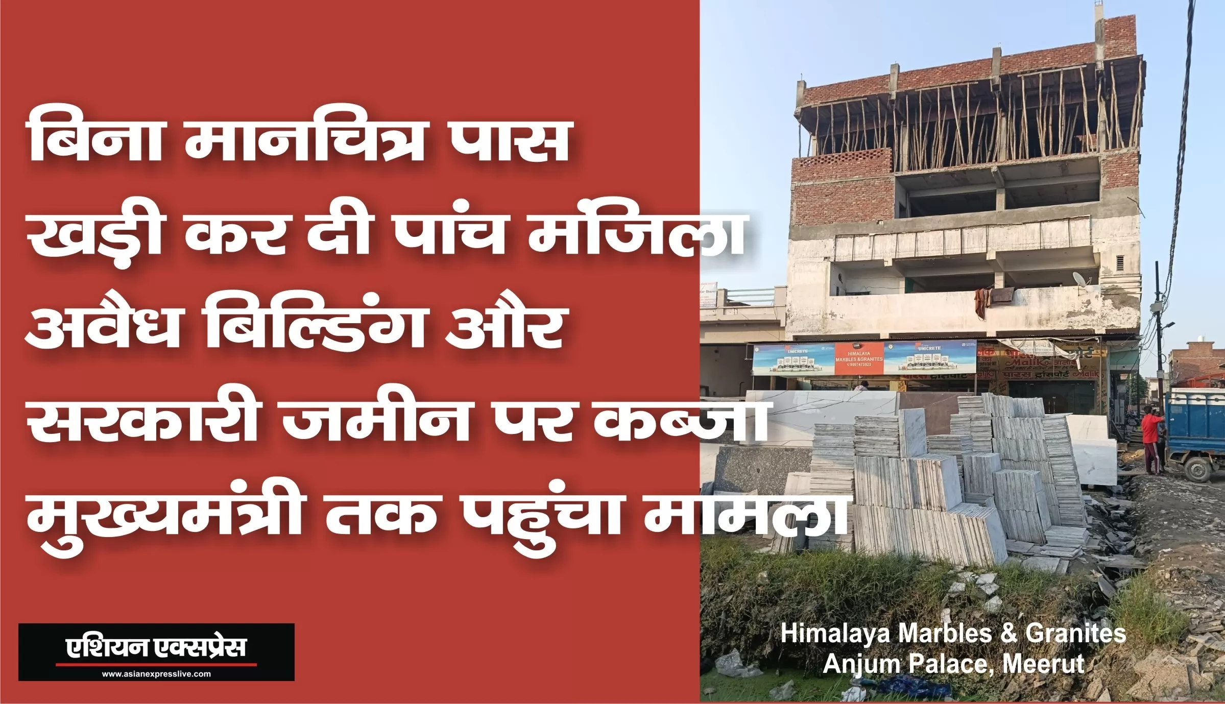 हिमालय मार्बल्स एंड ग्रेनाइट के कई मंजिला अवैध निर्माण और सरकारी जमीन पर अवैध कब्जे पर करवाई कब