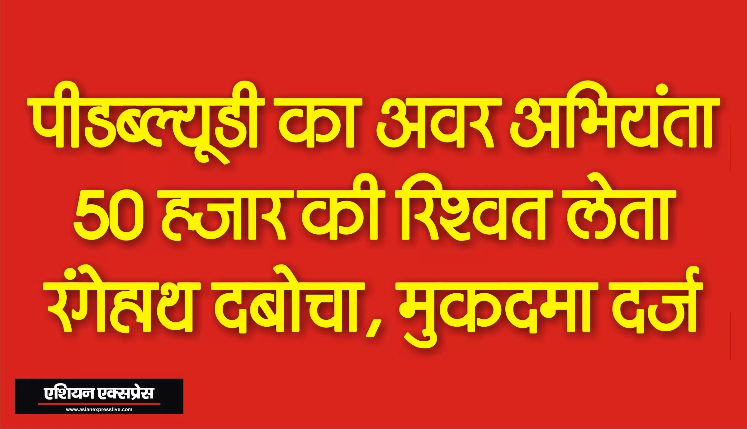पीडब्लूडी का अवर अभियंता नीरज 50 हजार की रिश्वत लेता रंगेहाथ गिरफ्तार