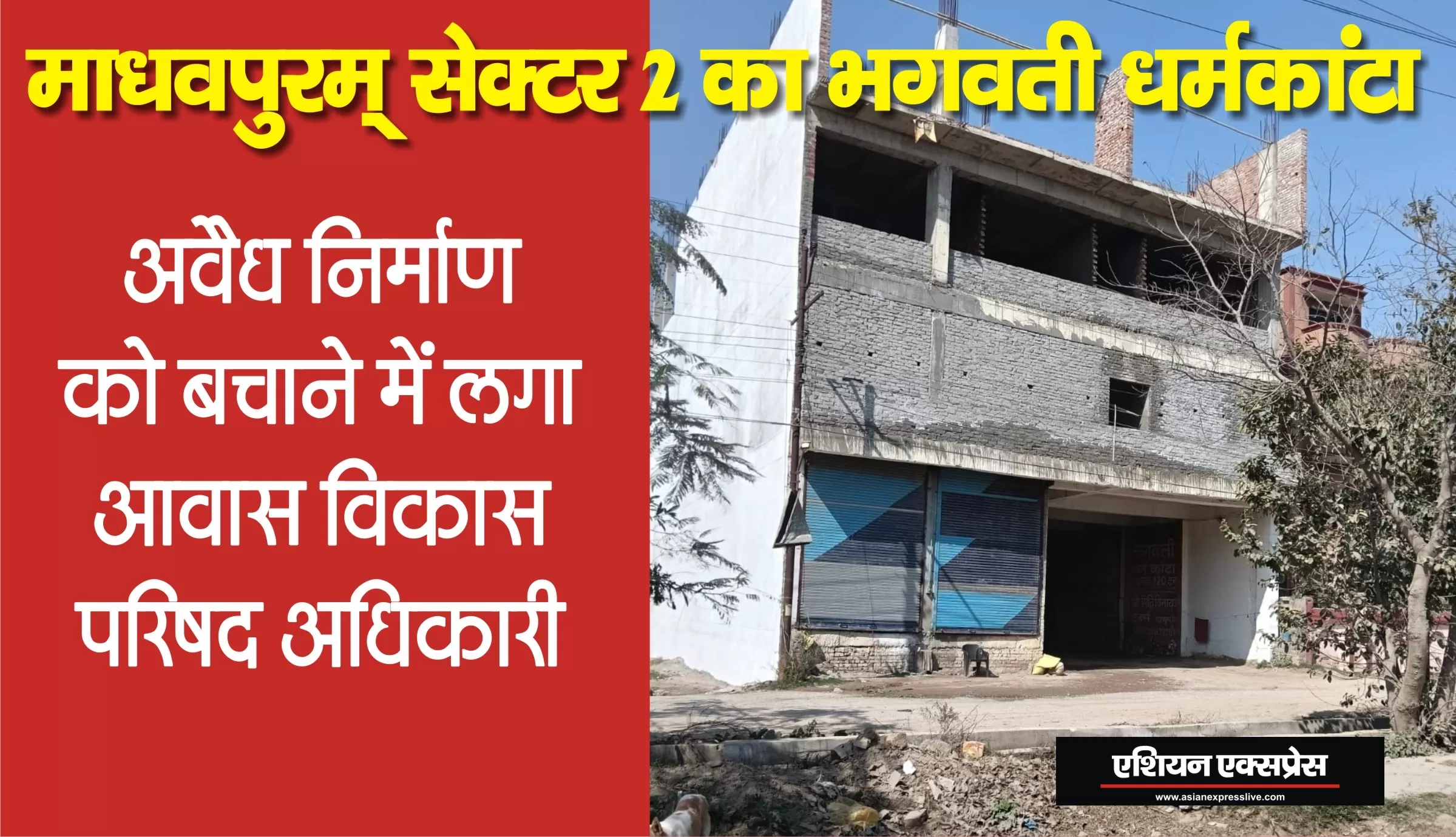 माधवपुरम सेक्टर-2 में भगवती धर्मकांटे भूखंड पर चार मंजिला अवैध निर्माण को बचाने में लगे आवास विकास परिषद के अधिकारी