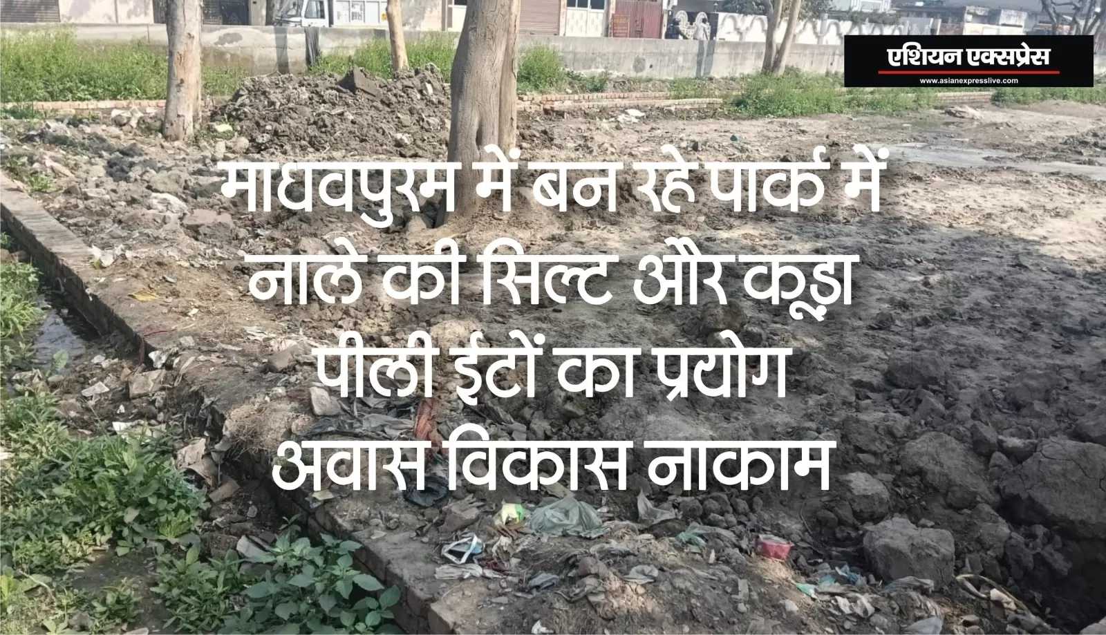 माधवपुरम सेक्टर-2 में बन रहे पार्क के भराव में सड़े गले कूड़े और नाले से निकली सिल्ट का प्रयोग, घटिया स्तर के निर्माण कार्य पर आवास विकास अधिशासी अभियंता खामोश